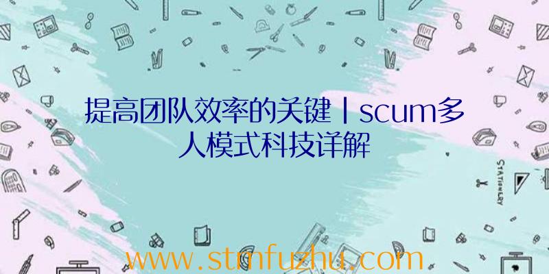 提高团队效率的关键|scum多人模式科技详解